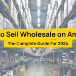 How To Sell Wholesale On Amazon The Complete Guide For 2024